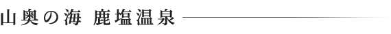 山奥の海　鹿塩温泉